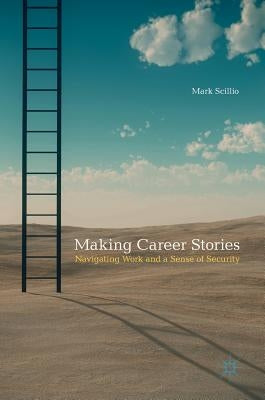 Making Career Stories: Navigating Work and a Sense of Security by Scillio, Mark