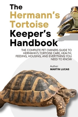 The Hermann's Tortoise Keeper's Handbook: The complete pet owners guide to hermann's tortoise care, health, feeding, housing, and everything you need by Lucas, Martin