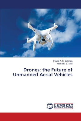 Drones: the Future of Unmanned Aerial Vehicles by A. S. Soliman, Fouad