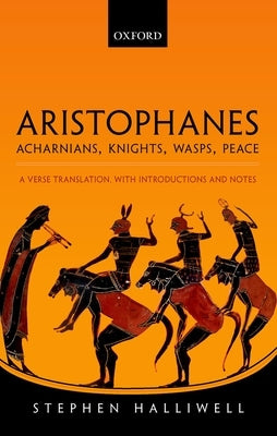 Aristophanes: Acharnians, Knights, Wasps, Peace: A Verse Translation, with Introductions and Notes by Halliwell, Stephen