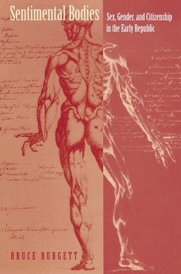 Sentimental Bodies: Sex, Gender, and Citizenship in the Early Republic by Burgett, Bruce