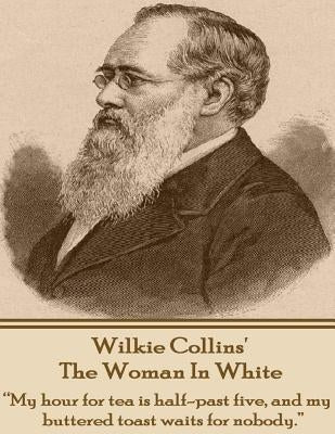 Wilkie Collins' The Woman In White: "My hour for tea is half-past five, and my buttered toast waits for nobody." by Collins, Wilkie