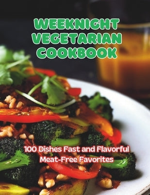 Weeknight Vegetarian Cookbook: 100 Dishes Fast and Flavorful Meat-Free Favorites by Britain, Great