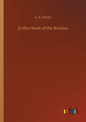 In the Heart of the Rockies by Henty, G. a.