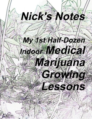 Nick's Notes - My 1st Half Dozen Indoor Medical Marijuana Growing Lessons by Jameson (a Gadfly), Nick
