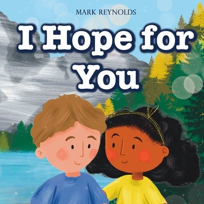 I Hope For You: Perfect for Birthdays, Baby Shower, New Baby Gift, Graduation, Moving, Christmas, or Any Special Occasion by Reynolds, Mark