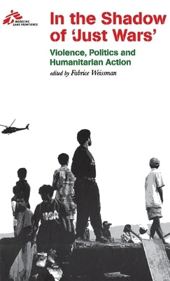 In the Shadow of Just Wars: Violence, Politics and Humanitarian Action by Médecins Sans Frontières