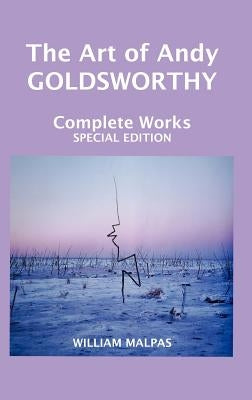 The Art of Andy Goldsworthy: Complete Works by Malpas, William