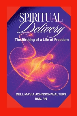 Spiritual Delivery: The Birthing of a Life of Freedom by Walters, Dell