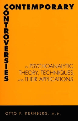 Contemporary Controversies in Psychoanalytic Theory, Techniques, and Their Appli by Kernberg, Otto