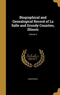 Biographical and Genealogical Record of La Salle and Grundy Counties, Illinois; Volume 2 by Anonymous