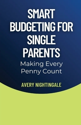 Smart Budgeting for Single Parents: Making Every Penny Count by Nightingale, Avery