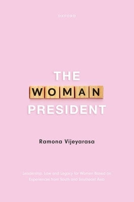 The Woman President: Leadership, Law and Legacy for Women Based on Experiences from South and Southeast Asia by Vijeyarasa, Ramona
