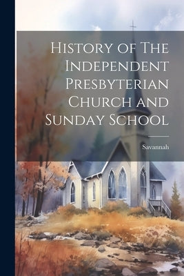 History of The Independent Presbyterian Church and Sunday School by Savannah