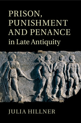 Prison, Punishment and Penance in Late Antiquity by Hillner, Julia