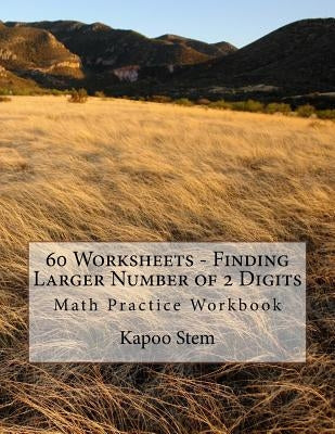 60 Worksheets - Finding Larger Number of 2 Digits: Math Practice Workbook by Stem, Kapoo