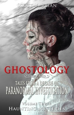 Ghostology: Haunting Mysteries: Tales from a Decade of Paranormal Investigation by Brian, Scott V.