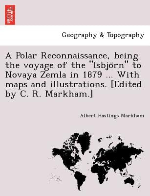 A Polar Reconnaissance, Being the Voyage of the Isbjo RN to Novaya Zemla in 1879 ... with Maps and Illustrations. [Edited by C. R. Markham.] by Markham, Albert Hastings