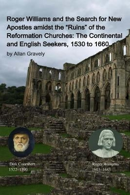Roger Williams and the Search for New Apostles amidst the "Ruins" of the Reformation Churches: The Continental and English Seekers, 1530 to 1660 by Gravely, Allan
