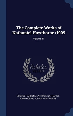 The Complete Works of Nathaniel Hawthorne (1909; Volume 11 by Lathrop, George Parsons