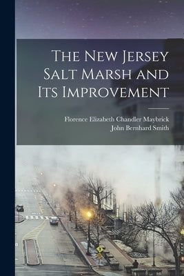 The New Jersey Salt Marsh and Its Improvement by Smith, John Bernhard