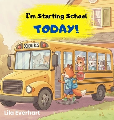 I'm Starting School Today! A First Day of School Book for Kids: A Picture Story Book About Helping Toddlers and Young Children Ease First Day Jitters, by Everhart, Lila