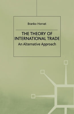 The Theory of International Trade: An Alternative Approach by Horvat, B.