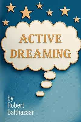 Active Dreaming: The Key to Power by Balthazaar, Robert