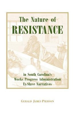 The Nature of Resistance in South Carolina's Works Progress Administration Ex-Slave Narratives by Pierson, Gerald J.