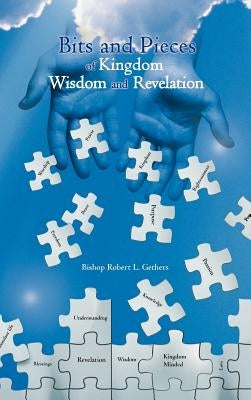 Bits and Pieces of Kingdom Wisdom and Revelation by Gethers, Bishop Robert L.