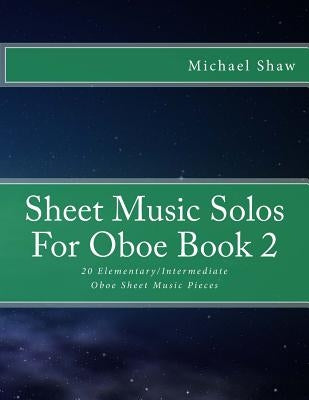 Sheet Music Solos For Oboe Book 2: 20 Elementary/Intermediate Oboe Sheet Music Pieces by Shaw, Michael