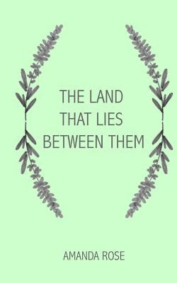 The Land that Lies Between Them by Rose, Amanda