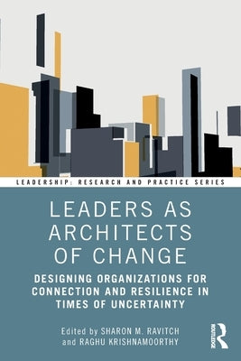 Leaders as Architects of Change: Designing Organizations for Connection and Resilience in Times of Uncertainty by Ravitch, Sharon M.