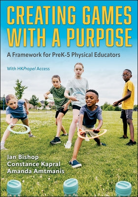 Creating Games with a Purpose: A Framework for Prek-5 Physical Educators by Bishop, Jan