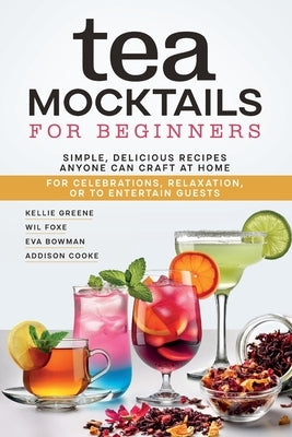 Tea Mocktails For Beginners: Simple Delicious Recipes Anyone Can Craft At Home by Greene, Kellie