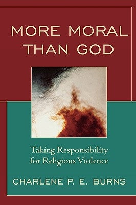 More Moral than God: Taking Responsibility for Religious Violence by Burns, Charlene