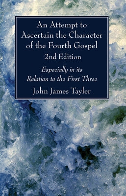 An Attempt to Ascertain the Character of the Fourth Gospel, 2nd Edition by Tayler, John James