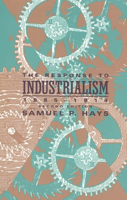 The Response to Industrialism, 1885-1914 by Hays, Samuel P.