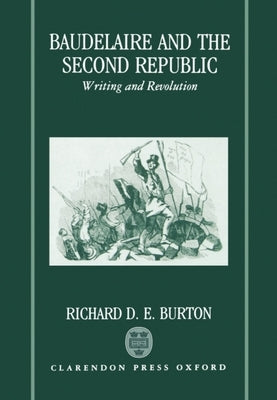 Baudelaire and the Second Republic: Writing and Revolution by Burton, Richard D. E.