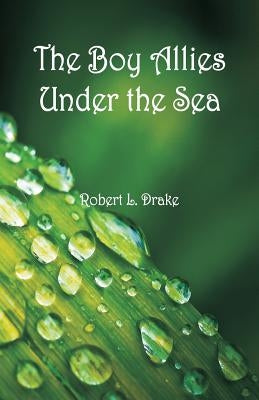The Boy Allies Under the Sea by Drake, Robert L.
