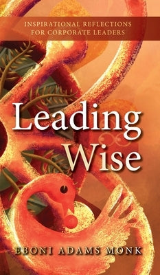Leading Wise: Inspirational Reflections for Corporate Leaders by Adams Monk, Eboni