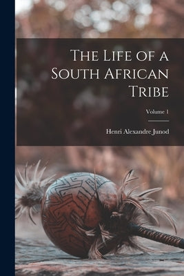 The Life of a South African Tribe; Volume 1 by Junod, Henri Alexandre