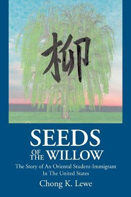 Seeds of the Willow: The Story of an Oriental Student-Immigrant in the United States by Lewe, Chong K.