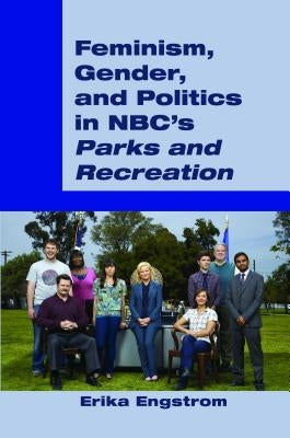 Feminism, Gender, and Politics in Nbc's «Parks and Recreation» by Engstrom, Erika