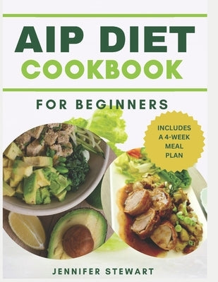 The AIP Diet Cookbook for Beginners: Simple and Nutrient_Dense Recipes for the Relief of Autoimmune protocol Conditions by Stewart, Jennifer