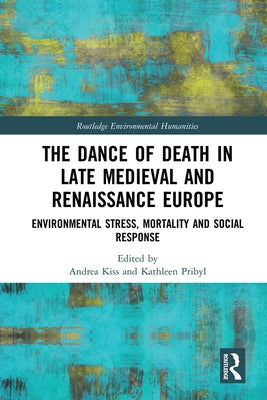 The Dance of Death in Late Medieval and Renaissance Europe: Environmental Stress, Mortality and Social Response by Kiss, Andrea