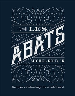 Les Abats: Recipes Celebrating the Whole Beast by Roux Jr, Michel