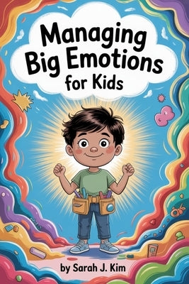 Managing Big Emotions for Kids: Fun and Practical Strategies to Manage Anger, Anxiety, and Big Feelings Every Day by Kim, Sarah J.