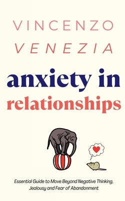Anxiety in Relationships: The Essential Guide to Move Beyond Negative Thinking, Jealousy and Fear of Abandonment by Venezia, Vincenzo