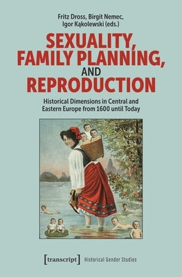 Sexuality, Family Planning, and Reproduction: Historical Dimensions in Central and Eastern Europe from 1600 Until Today by Dross, Fritz
